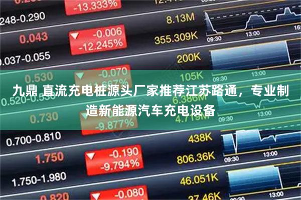 九鼎 直流充电桩源头厂家推荐江苏路通，专业制造新能源汽车充电设备
