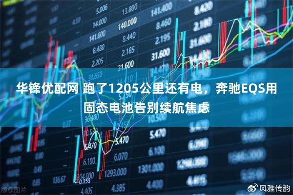 华锋优配网 跑了1205公里还有电，奔驰EQS用固态电池告别续航焦虑