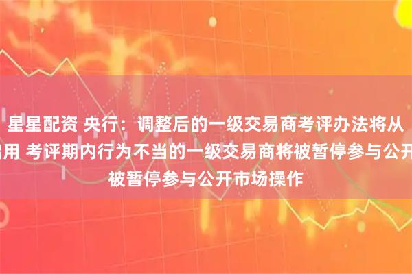 星星配资 央行：调整后的一级交易商考评办法将从2025年启用 考评期内行为不当的一级交易商将被暂停参与公开市场操作