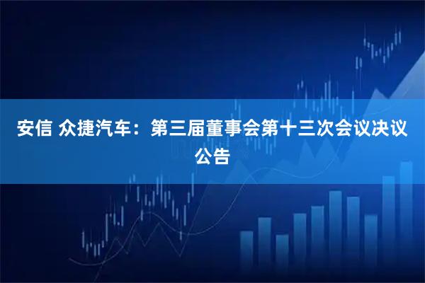 安信 众捷汽车：第三届董事会第十三次会议决议公告