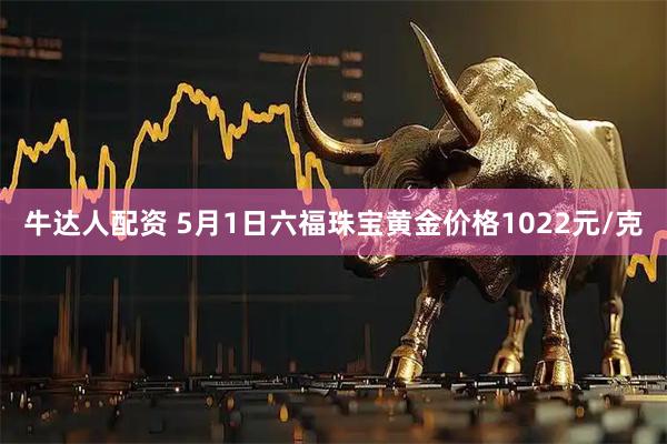 牛达人配资 5月1日六福珠宝黄金价格1022元/克