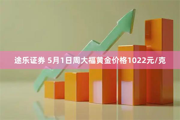 途乐证券 5月1日周大福黄金价格1022元/克