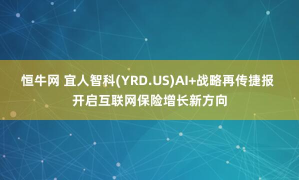 恒牛网 宜人智科(YRD.US)AI+战略再传捷报 开启互联网保险增长新方向