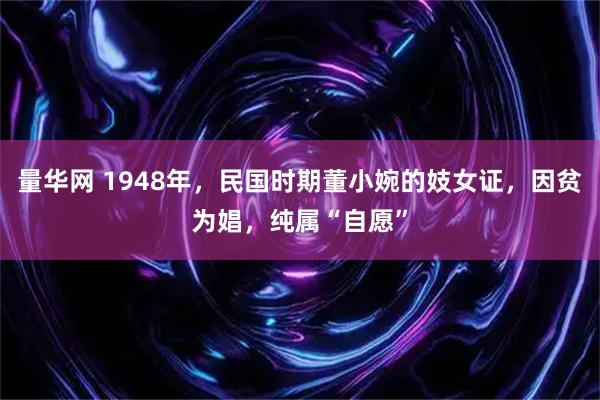 量华网 1948年，民国时期董小婉的妓女证，因贫为娼，纯属“自愿”