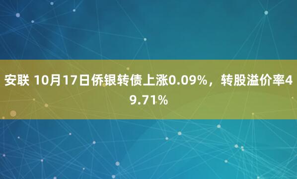 安联 10月17日侨银转债上涨0.09%，转股溢价率49.71%