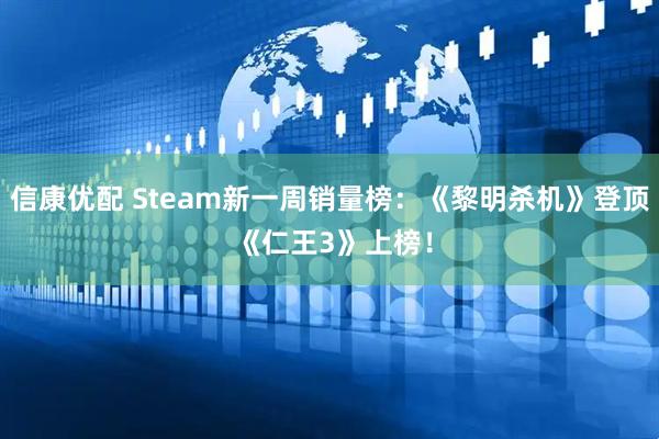 信康优配 Steam新一周销量榜：《黎明杀机》登顶 《仁王3》上榜！