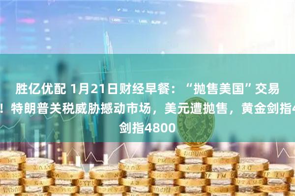 胜亿优配 1月21日财经早餐：“抛售美国”交易再现！特朗普关税威胁撼动市场，美元遭抛售，黄金剑指4800