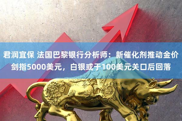 君润宜保 法国巴黎银行分析师：新催化剂推动金价剑指5000美元，白银或于100美元关口后回落