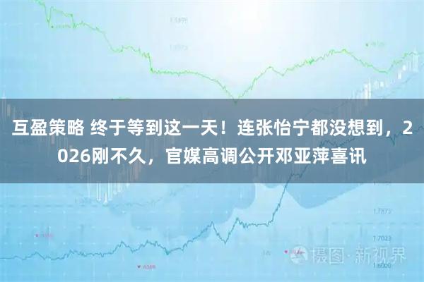 互盈策略 终于等到这一天！连张怡宁都没想到，2026刚不久，官媒高调公开邓亚萍喜讯