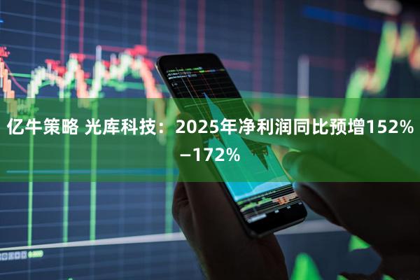 亿牛策略 光库科技：2025年净利润同比预增152%—172%