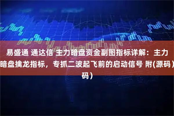 易盛通 通达信 主力暗盘资金副图指标详解：主力暗盘擒龙指标，专抓二波起飞前的启动信号 附(源码）