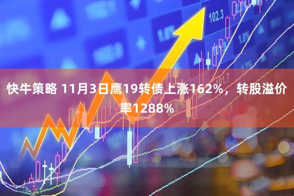 快牛策略 11月3日鹰19转债上涨162%，转股溢价率1288%