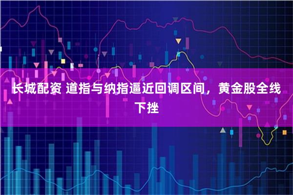 长城配资 道指与纳指逼近回调区间，黄金股全线下挫