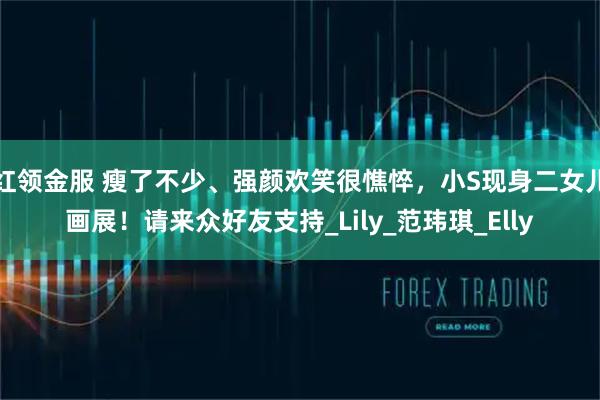 红领金服 瘦了不少、强颜欢笑很憔悴，小S现身二女儿画展！请来众好友支持_Lily_范玮琪_Elly
